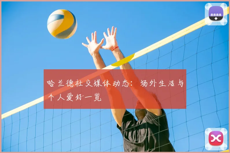 哈兰德社交媒体动态：场外生活与个人爱好一览