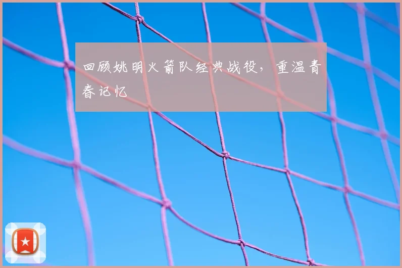 回顾姚明火箭队经典战役，重温青春记忆