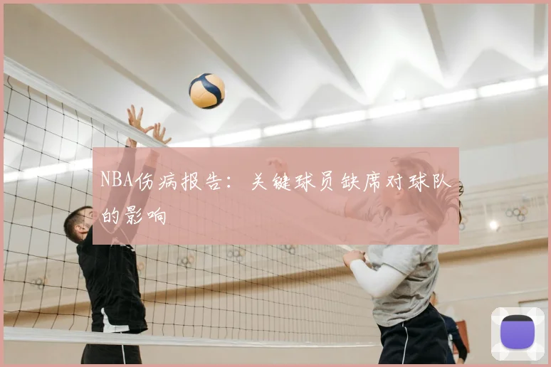 NBA伤病报告：关键球员缺席对球队的影响
