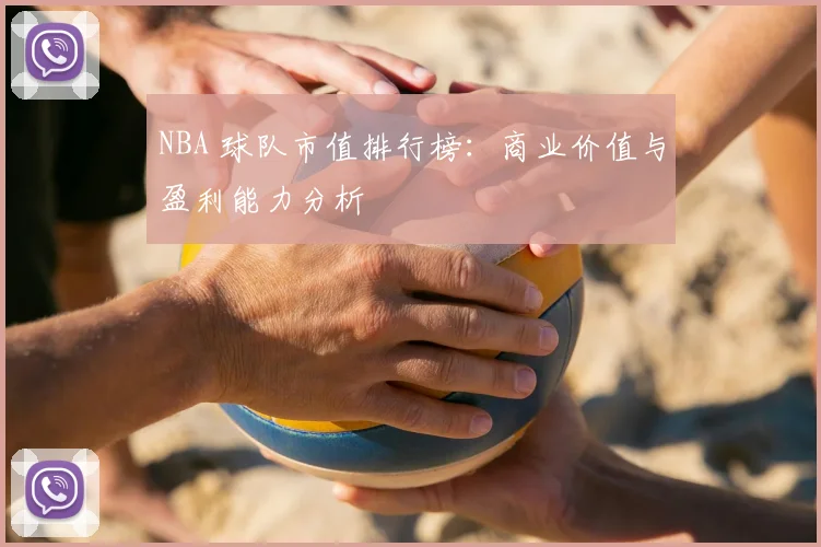 NBA 球队市值排行榜：商业价值与盈利能力分析