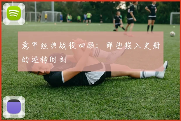 意甲经典战役回顾：那些载入史册的逆转时刻